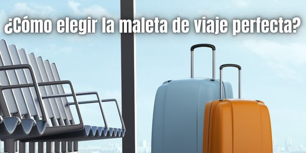¿Cómo elegir la maleta de viaje perfecta?